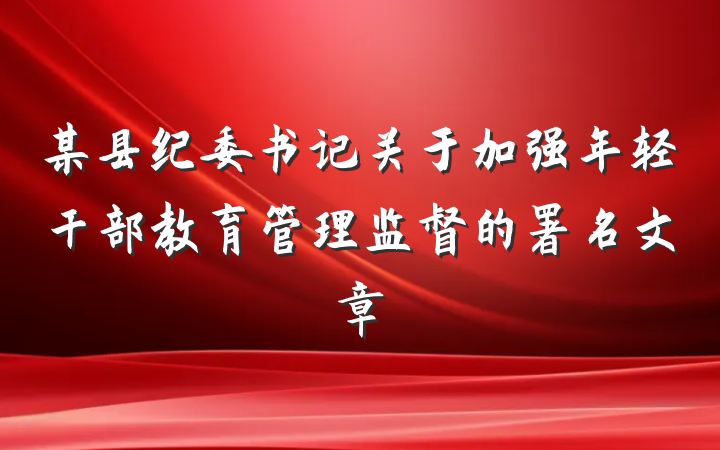 某县纪委书记关于加强年轻干部教育管理监督的署名文章