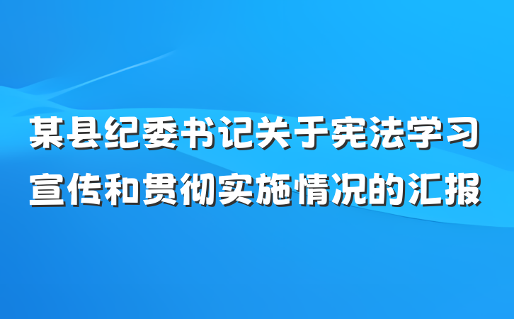 某县纪委书记关于宪法学习宣传和贯彻实施情况的汇报