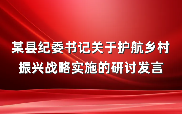 某县纪委书记关于护航乡村振兴战略实施的研讨发言