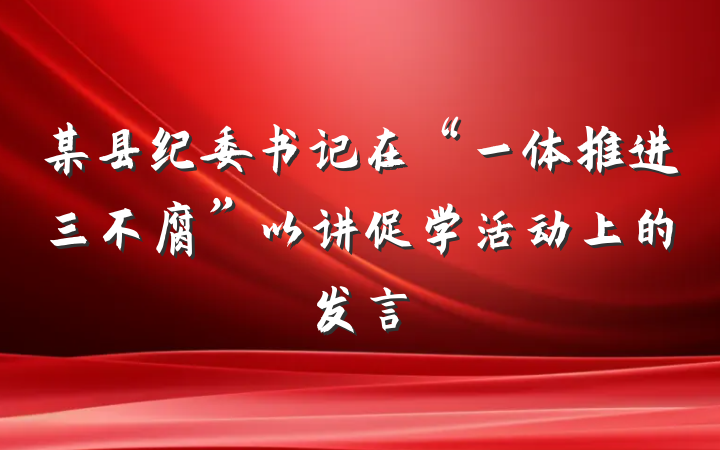 某县纪委书记在“一体推进三不腐”以讲促学活动上的发言