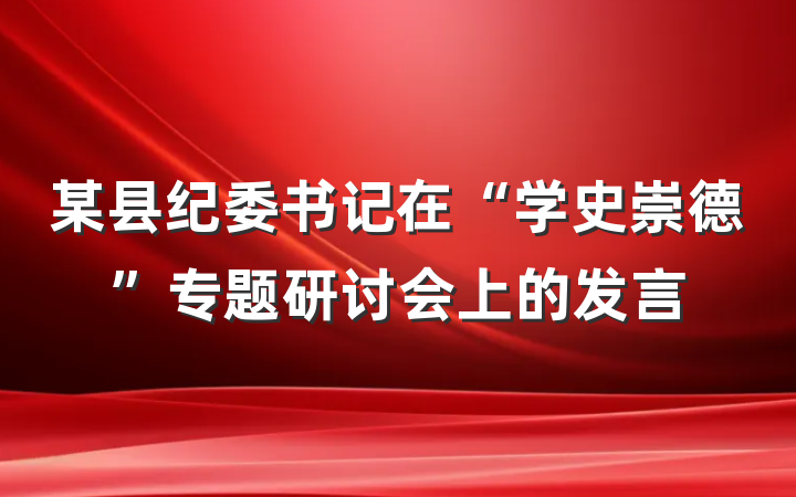 某县纪委书记在“学史崇德”专题研讨会上的发言