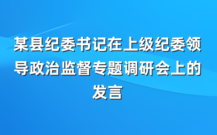 某县纪委书记在上级纪委领导政治监督专题调研会上的发言