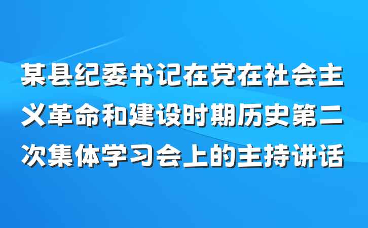某县纪委书记在党在社会主义革命和建设时期历史第二次集体学习会上的主持讲话