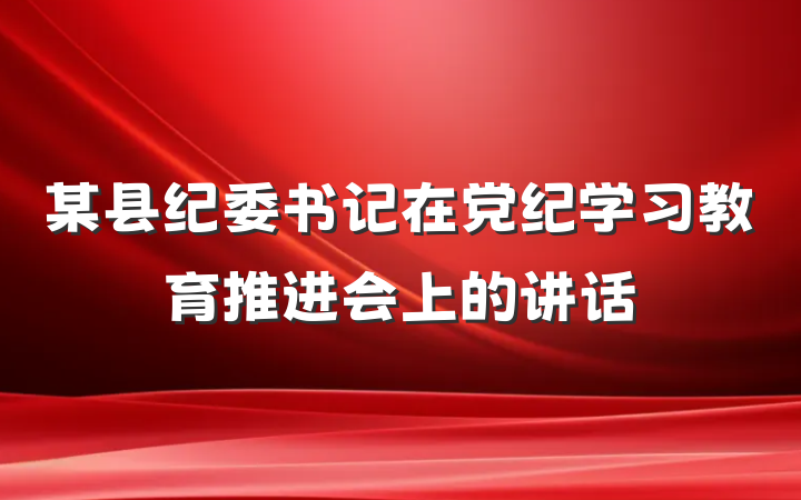 某县纪委书记在党纪学习教育推进会上的讲话
