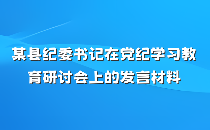某县纪委书记在党纪学习教育研讨会上的发言材料