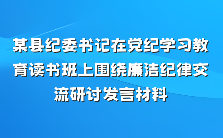 某县纪委书记在党纪学习教育读书班上围绕廉洁纪律交流研讨发言材料