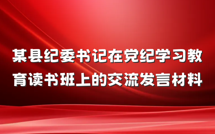 某县纪委书记在党纪学习教育读书班上的交流发言材料