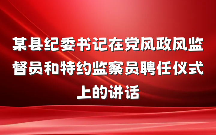 某县纪委书记在党风政风监督员和特约监察员聘任仪式上的讲话