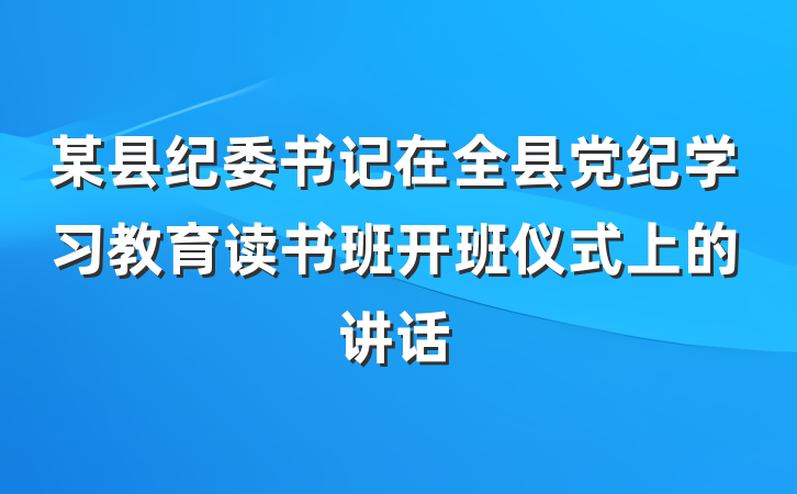 某县纪委书记在全县党纪学习教育读书班开班仪式上的讲话