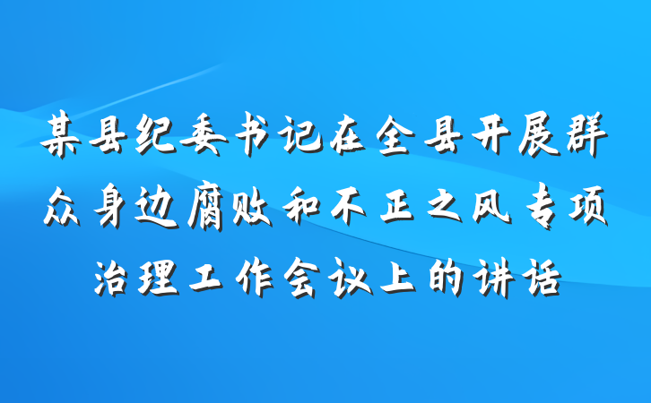某县纪委书记在全县开展群众身边腐败和不正之风专项治理工作会议上的讲话