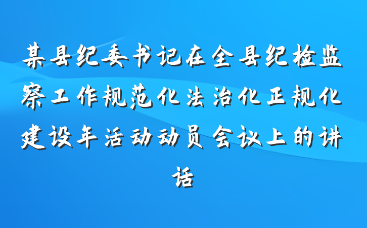 某县纪委书记在全县纪检监察工作规范化法治化正规化建设年活动动员会议上的讲话