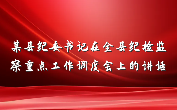 某县纪委书记在全县纪检监察重点工作调度会上的讲话