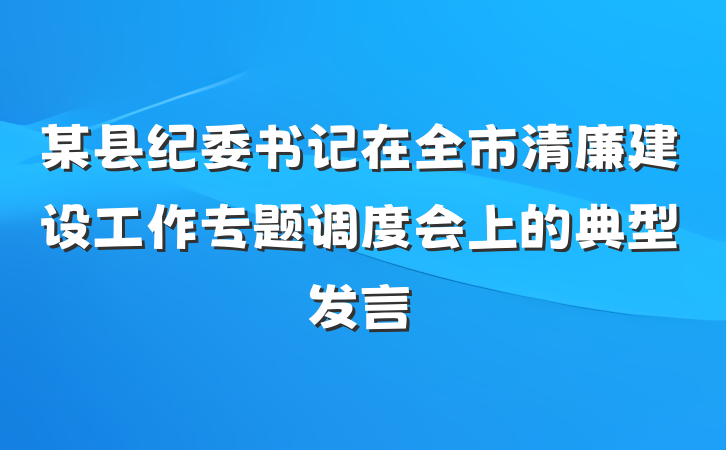 某县纪委书记在全市清廉建设工作专题调度会上的典型发言