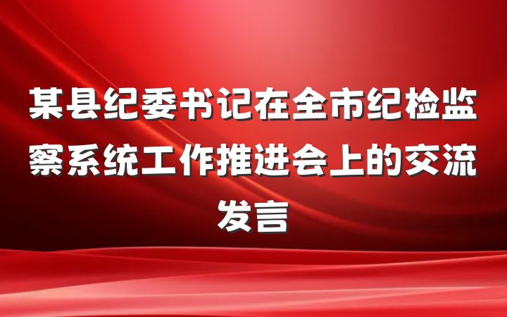 某县纪委书记在全市纪检监察系统工作推进会上的交流发言