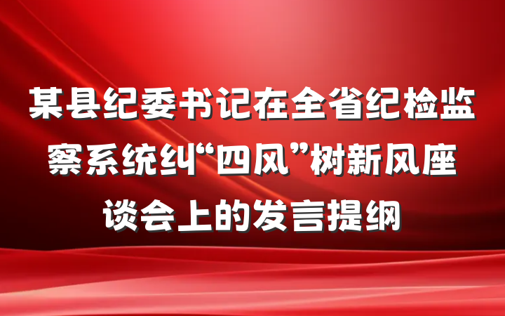 某县纪委书记在全省纪检监察系统纠“四风”树新风座谈会上的发言提纲