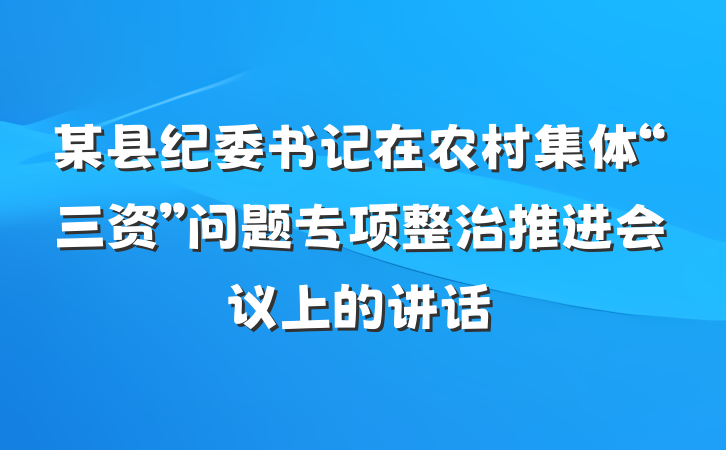 某县纪委书记在农村集体“三资”问题专项整治推进会议上的讲话