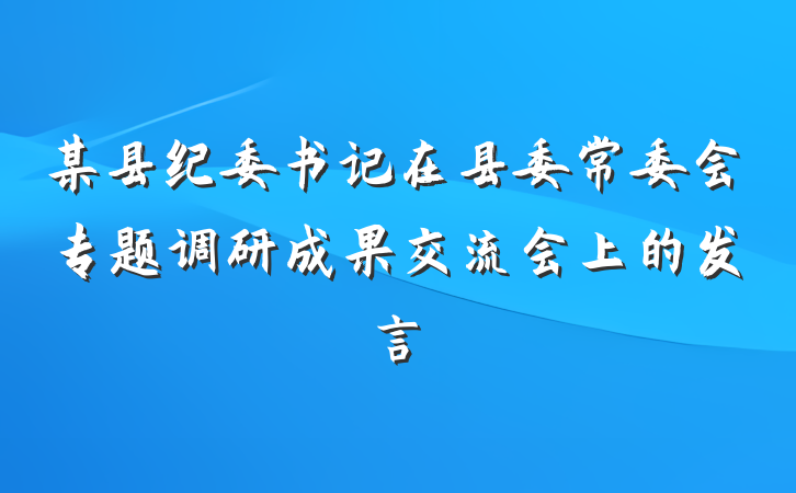 某县纪委书记在县委常委会专题调研成果交流会上的发言