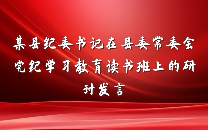 某县纪委书记在县委常委会党纪学习教育读书班上的研讨发言