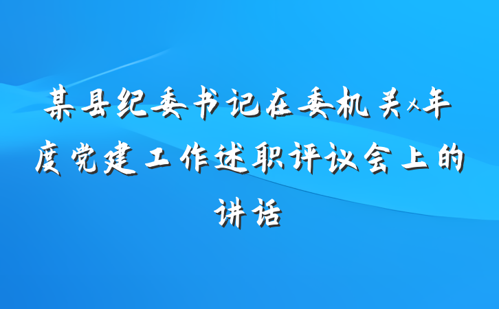 某县纪委书记在委机关x年度党建工作述职评议会上的讲话