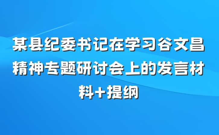 某县纪委书记在学习谷文昌精神专题研讨会上的发言材料 提纲