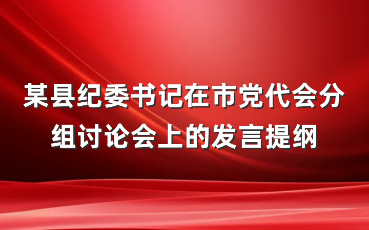 某县纪委书记在市党代会分组讨论会上的发言提纲
