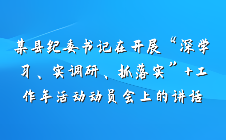 某县纪委书记在开展“深学习、实调研、抓落实” 工作年活动动员会上的讲话