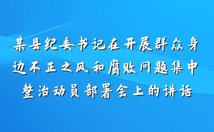 某县纪委书记在开展群众身边不正之风和腐败问题集中整治动员部署会上的讲话
