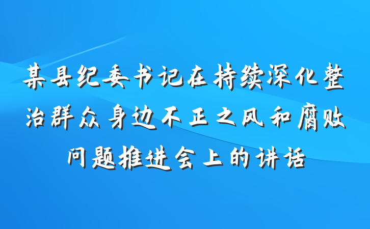 某县纪委书记在持续深化整治群众身边不正之风和腐败问题推进会上的讲话