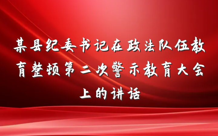 某县纪委书记在政法队伍教育整顿第二次警示教育大会上的讲话