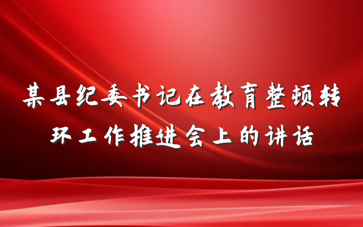 某县纪委书记在教育整顿转环工作推进会上的讲话