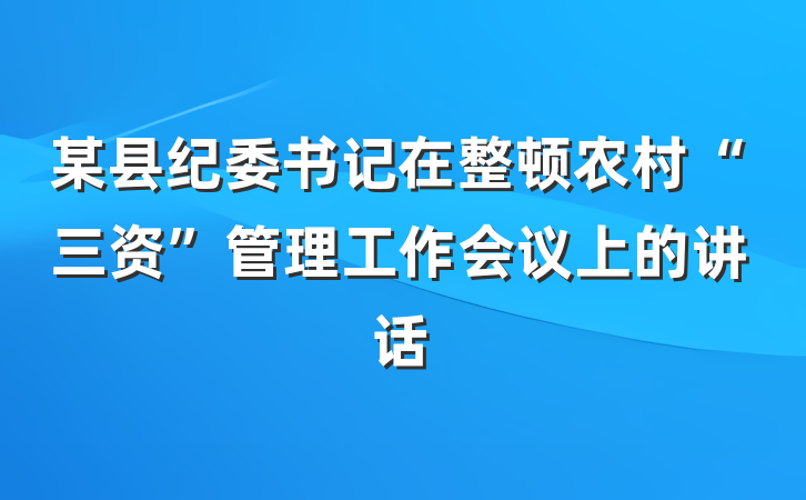 某县纪委书记在整顿农村“三资”管理工作会议上的讲话