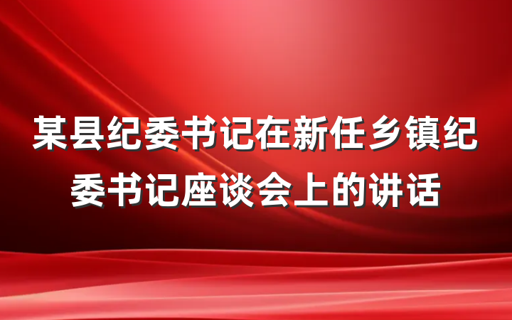 某县纪委书记在新任乡镇纪委书记座谈会上的讲话
