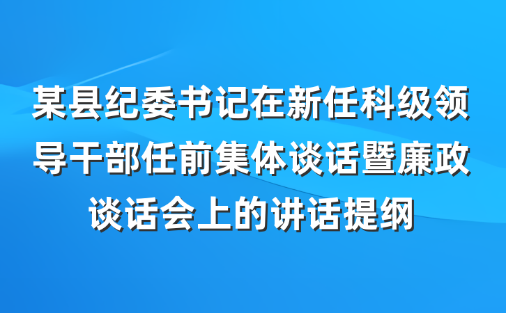 某县纪委书记在新任科级领导干部任前集体谈话暨廉政谈话会上的讲话提纲