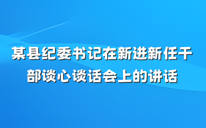 某县纪委书记在新进新任干部谈心谈话会上的讲话