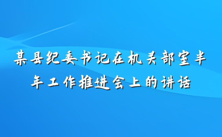 某县纪委书记在机关部室半年工作推进会上的讲话