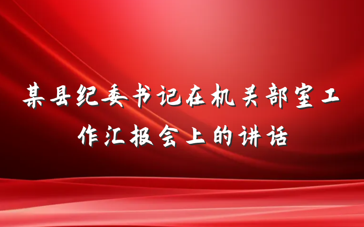 某县纪委书记在机关部室工作汇报会上的讲话