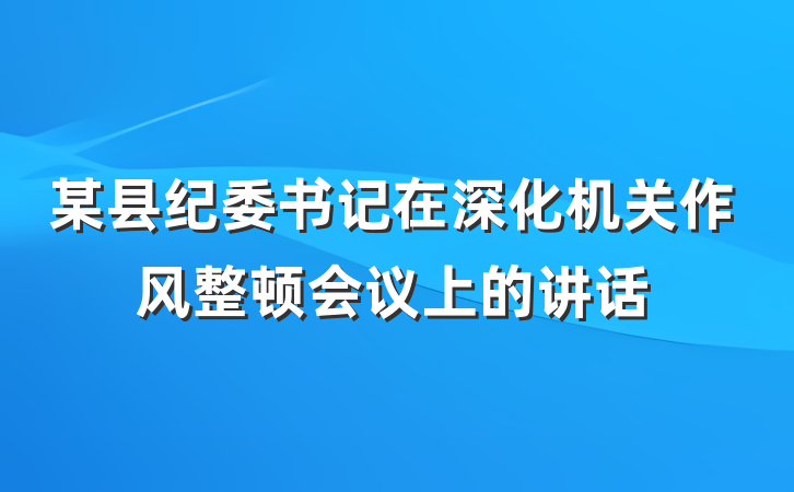 某县纪委书记在深化机关作风整顿会议上的讲话