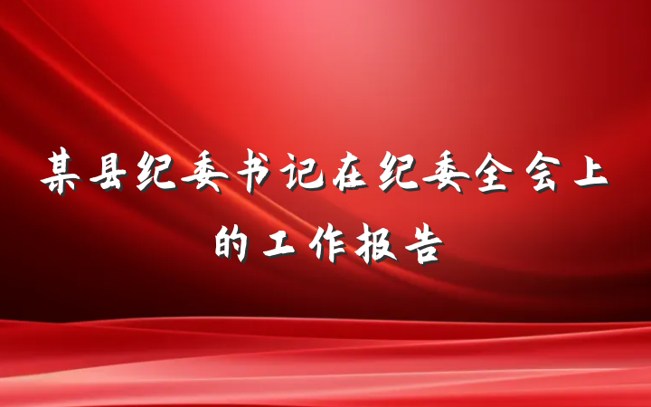 某县纪委书记在纪委全会上的工作报告