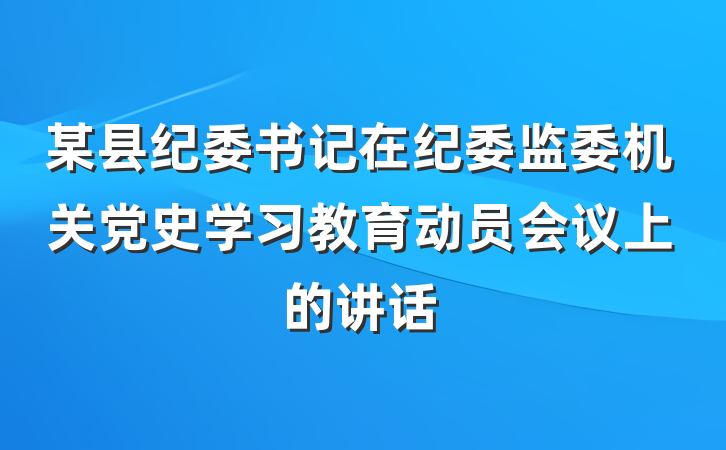 某县纪委书记在纪委监委机关党史学习教育动员会议上的讲话