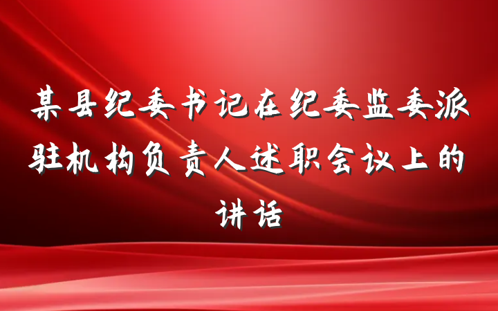 某县纪委书记在纪委监委派驻机构负责人述职会议上的讲话