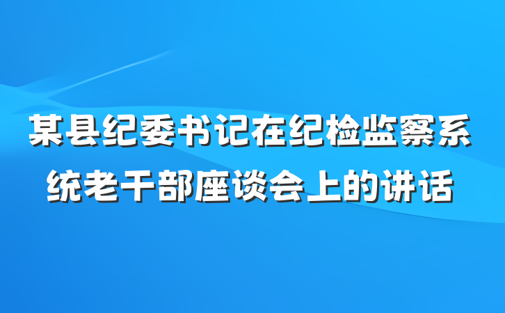 某县纪委书记在纪检监察系统老干部座谈会上的讲话
