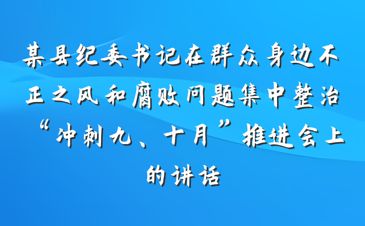 某县纪委书记在群众身边不正之风和腐败问题集中整治“冲刺九、十月”推进会上的讲话
