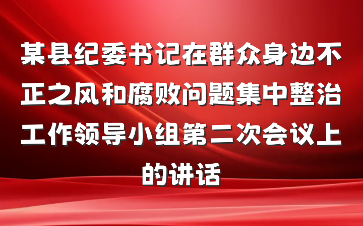 某县纪委书记在群众身边不正之风和腐败问题集中整治工作领导小组第二次会议上的讲话