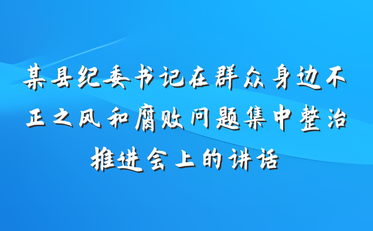 某县纪委书记在群众身边不正之风和腐败问题集中整治推进会上的讲话
