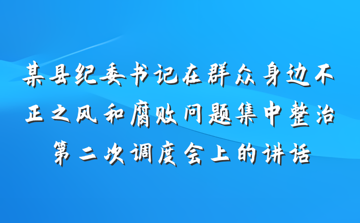 某县纪委书记在群众身边不正之风和腐败问题集中整治第二次调度会上的讲话