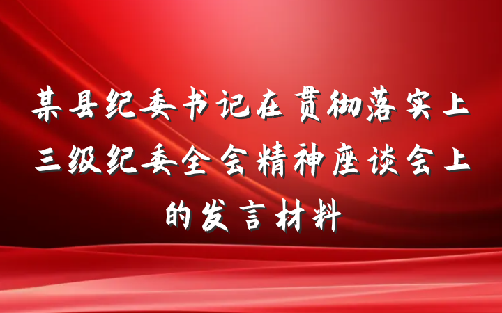 某县纪委书记在贯彻落实上三级纪委全会精神座谈会上的发言材料