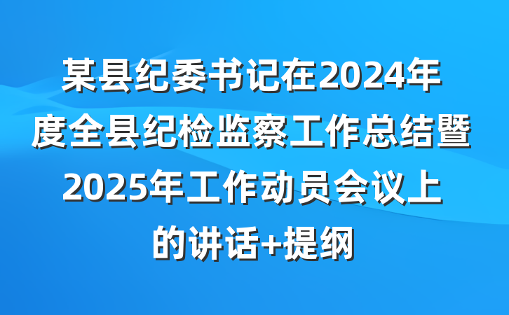某县纪委书记在2024年度全县纪检监察工作总结暨2025年工作动员会议上的讲话 提纲