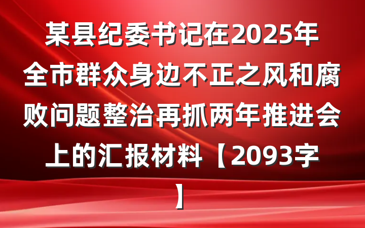 某县纪委书记在2025年全市群众身边不正之风和腐败问题整治再抓两年推进会上的汇报材料【2093字】