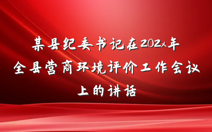 某县纪委书记在202x年全县营商环境评价工作会议上的讲话