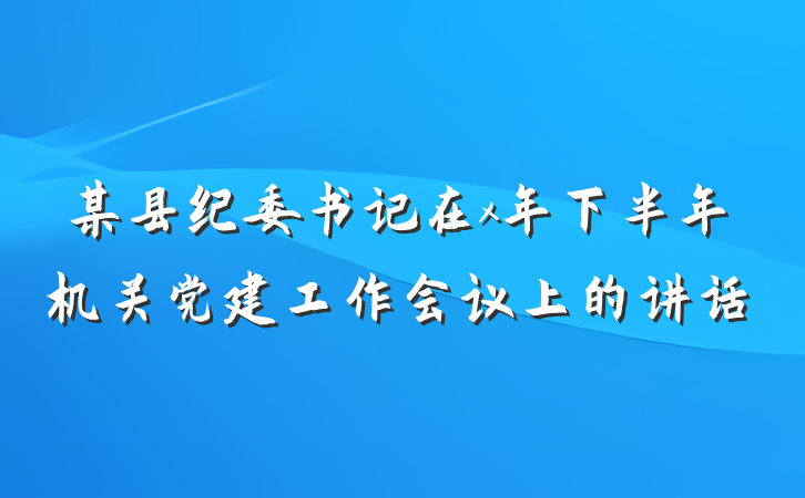 某县纪委书记在x年下半年机关党建工作会议上的讲话